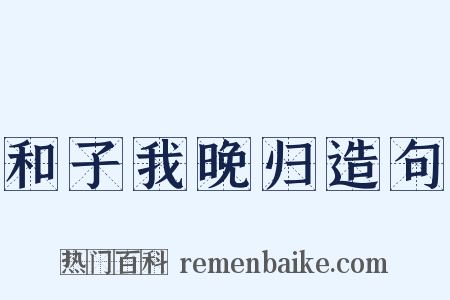 和子我晚归造句是什么意思的图片